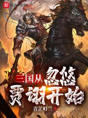 三国从忽悠贾诩开始作者青芷町兰